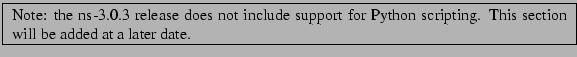 \framebox{
\begin{minipage}{\textwidth}
Note: the ns-3.0.3 release does not in...
...r Python scripting. This section will be added at a later date.
\end{minipage}}