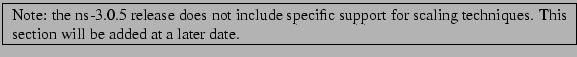 \framebox{
\begin{minipage}{\textwidth}
Note: the ns-3.0.5 release does not in...
...scaling techniques. This section will be added at a later date.
\end{minipage}}