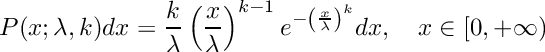 \[
     P(x; \lambda, k) dx = \frac{k}{\lambda} \\
         \left(\frac{x}{\lambda}\right)^{k-1} \\
         e^{-\left(\frac{x}{\lambda}\right)^k} dx, \\
         \quad x \in [0, +\infty)
  \]