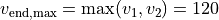 v_{\mathrm{end,max}} = \max(v_1, v_2) = 120