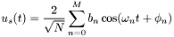 \[ u_s(t) = \frac{2}{\sqrt{N}}\sum_{n=0}^{M}b_n\cos(\omega_n t+\phi_n)\]
