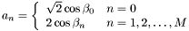 \[ a_n=\left \{ \begin{array}{ll} \sqrt{2}\cos\beta_0 & n=0 \\ 2\cos\beta_n & n=1,2,\ldots,M \end{array} \right .\]