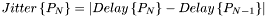 $Jitter\left\{P_N\right\} = \left|Delay\left\{P_N\right\} - Delay\left\{P_{N-1}\right\}\right|$