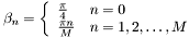 \[ \beta_n=\left \{ \begin{array}{ll} \frac{\pi}{4} & n=0 \\ \frac{\pi n}{M} & n=1,2,\ldots,M \end{array} \right .\]
