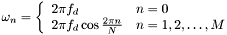 \[ \omega_n=\left \{ \begin{array}{ll} 2\pi f_d & n=0 \\ 2\pi f_d \cos\frac{2\pi n}{N} & n=1,2,\ldots,M \end{array} \right .\]