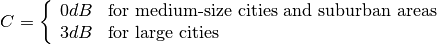 C = \left\{\begin{array}{ll} 0dB & \mbox{for medium-size cities and suburban areas} \\ 3dB & \mbox{for large cities}\end{array} \right.