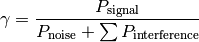 \gamma = \frac{ P_\mathrm{signal} }{ P_\mathrm{noise} + \sum P_\mathrm{interference} }