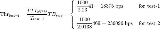 \mathrm{Thr_{test-i}} = \frac{TTI_{NUM}}{T_{test-i}} TB_{size} = \left\{ \begin{array}{lll} \dfrac{1000}{2.23}41 = 18375\mbox{ bps} & \mbox{ for test-1} \\ & \\ \dfrac{1000}{2.0138}469 = 236096\mbox{ bps} & \mbox{ for test-2}\end{array} \right.