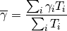 \overline{\gamma} = \frac{ \sum_i {\gamma}_i  T_i }{ \sum_i T_{i} }