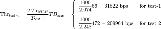 \mathrm{Thr_{test-i}} = \frac{TTI_{NUM}}{T_{test-i}} TB_{size} = \left\{ \begin{array}{lll} \dfrac{1000}{2.074}66 = 31822\mbox{ bps} & \mbox{ for test-1} \\ & \\ \dfrac{1000}{2.248}472 = 209964\mbox{ bps} & \mbox{ for test-2}\end{array} \right.
