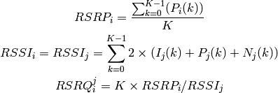 RSRP_i = \frac{\sum_{k=0}^{K-1}(P_i(k))}{K}

RSSI_i = RSSI_j = \sum_{k=0}^{K-1} 2 \times ( I_j(k) + P_j(k) + N_j(k) )

RSRQ_i^j = K \times RSRP_i / RSSI_j