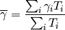 \overline{\gamma} = \frac{ \sum_i {\gamma}_i  T_i }{ \sum_i T_{i} }