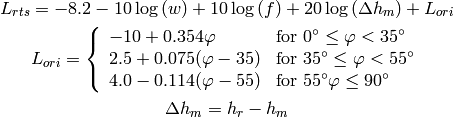 L_{rts} = -8.2 - 10\log {(w)} + 10\log{(f)} + 20\log{(\Delta h_m)} + L_{ori}

L_{ori} = \left\{ \begin{array}{lll} -10 + 0.354\varphi & \mbox{for } 0^{\circ} \le \varphi < 35^{\circ} \\ 2.5 + 0.075(\varphi-35) & \mbox{for } 35^{\circ} \le \varphi < 55^{\circ} \\ 4.0 -0.114(\varphi-55) & \mbox{for } 55^{\circ} \varphi \le 90^{\circ}\end{array}\right.

\Delta h_m = h_r - h_m