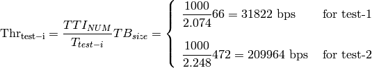 \mathrm{Thr_{test-i}} = \frac{TTI_{NUM}}{T_{test-i}} TB_{size} = \left\{ \begin{array}{lll} \dfrac{1000}{2.074}66 = 31822\mbox{ bps} & \mbox{ for test-1} \\ & \\ \dfrac{1000}{2.248}472 = 209964\mbox{ bps} & \mbox{ for test-2}\end{array} \right.