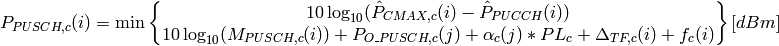 P_{PUSCH,c}(i)=\min\begin{Bmatrix}
               10\log_{10}(\hat{P}_{CMAX,c}(i) - \hat{P}_{PUCCH}(i))\\
               10\log_{10}(M_{PUSCH,c}(i))+ P_{O\_PUSCH,c}(j)
               + \alpha_{c} (j) * PL_{c} + \Delta_{TF,c}(i) + f_{c}(i)
               \end{Bmatrix} [dBm]