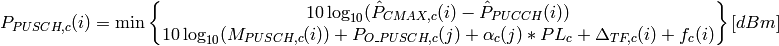 P_{PUSCH,c}(i)=\min\begin{Bmatrix}
               10\log_{10}(\hat{P}_{CMAX,c}(i) - \hat{P}_{PUCCH}(i))\\
               10\log_{10}(M_{PUSCH,c}(i))+ P_{O\_PUSCH,c}(j)
               + \alpha_{c} (j) * PL_{c} + \Delta_{TF,c}(i) + f_{c}(i)
               \end{Bmatrix} [dBm]