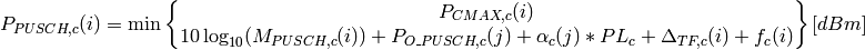 P_{PUSCH,c}(i)=\min\begin{Bmatrix}
               P_{CMAX,c}(i)\\
               10\log_{10}(M_{PUSCH,c}(i))+ P_{O\_PUSCH,c}(j)
               + \alpha_{c} (j) * PL_{c} + \Delta_{TF,c}(i) + f_{c}(i)
               \end{Bmatrix} [dBm]