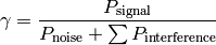 \gamma = \frac{ P_\mathrm{signal} }{ P_\mathrm{noise} + \sum P_\mathrm{interference} }