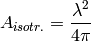 A_{isotr.} = \frac{\lambda^2}{4\pi}