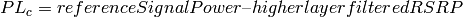 PL_{c} = referenceSignalPower – higher layer filtered RSRP