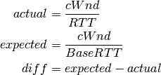 actual &= \frac{cWnd}{RTT}        \\
expected &= \frac{cWnd}{BaseRTT}  \\
diff &= expected - actual