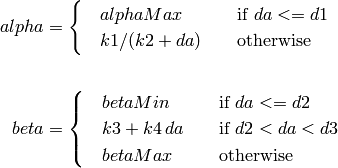 alpha &=
\begin{cases}
   \quad alphaMax              & \quad \text{if } da <= d1 \\
   \quad k1 / (k2 + da)        & \quad \text{otherwise} \\
\end{cases} \\
\\
beta &=
\begin{cases}
   \quad betaMin               & \quad \text{if } da <= d2 \\
   \quad k3 + k4 \, da         & \quad \text{if } d2 < da < d3 \\
   \quad betaMax               & \quad \text{otherwise}
\end{cases}