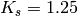 K_{s} = 1.25