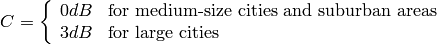 C = \left\{\begin{array}{ll} 0dB & \mbox{for medium-size cities and suburban areas} \\ 3dB & \mbox{for large cities}\end{array} \right.