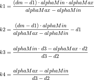 k1 &= \frac{(dm - d1) \cdot alphaMin \cdot alphaMax}{alphaMax - alphaMin} \\
\\
k2 &= \frac{(dm - d1) \cdot alphaMin}{alphaMax - alphaMin} - d1 \\
\\
k3 &= \frac{alphaMin \cdot d3 - alphaMax \cdot d2}{d3 - d2} \\
\\
k4 &= \frac{alphaMax - alphaMin}{d3 - d2}