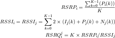 RSRP_i = \frac{\sum_{k=0}^{K-1}(P_i(k))}{K}

RSSI_i = RSSI_j = \sum_{k=0}^{K-1} 2 \times ( I_j(k) + P_j(k) + N_j(k) )

RSRQ_i^j = K \times RSRP_i / RSSI_j