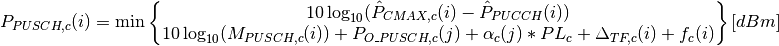 P_{PUSCH,c}(i)=\min\begin{Bmatrix}
               10\log_{10}(\hat{P}_{CMAX,c}(i) - \hat{P}_{PUCCH}(i))\\
               10\log_{10}(M_{PUSCH,c}(i))+ P_{O\_PUSCH,c}(j)
               + \alpha_{c} (j) * PL_{c} + \Delta_{TF,c}(i) + f_{c}(i)
               \end{Bmatrix} [dBm]