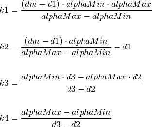 k1 &= \frac{(dm - d1) \cdot alphaMin \cdot alphaMax}{alphaMax - alphaMin} \\
\\
k2 &= \frac{(dm - d1) \cdot alphaMin}{alphaMax - alphaMin} - d1 \\
\\
k3 &= \frac{alphaMin \cdot d3 - alphaMax \cdot d2}{d3 - d2} \\
\\
k4 &= \frac{alphaMax - alphaMin}{d3 - d2}