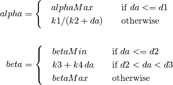 alpha &=
\begin{cases}
   \quad alphaMax              & \quad \text{if } da <= d1 \\
   \quad k1 / (k2 + da)        & \quad \text{otherwise} \\
\end{cases} \\
\\
beta &=
\begin{cases}
   \quad betaMin               & \quad \text{if } da <= d2 \\
   \quad k3 + k4 \, da         & \quad \text{if } d2 < da < d3 \\
   \quad betaMax               & \quad \text{otherwise}
\end{cases}