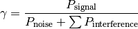 \gamma = \frac{ P_\mathrm{signal} }{ P_\mathrm{noise} + \sum P_\mathrm{interference} }