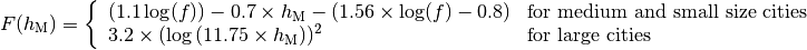 F(h_\mathrm{M}) = \left\{\begin{array}{ll} (1.1\log(f))-0.7 \times h_\mathrm{M} - (1.56\times \log(f)-0.8) & \mbox{for medium and small size cities} \\ 3.2\times (\log{(11.75\times h_\mathrm{M}}))^2 & \mbox{for large cities}\end{array} \right.