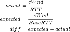actual &= \frac{cWnd}{RTT}        \\
expected &= \frac{cWnd}{BaseRTT}  \\
diff &= expected - actual