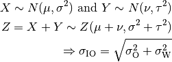 X \sim N(\mu,\sigma^2) \mbox{ and } Y \sim N(\nu,\tau^2)

Z = X + Y \sim Z (\mu + \nu, \sigma^2 + \tau^2)

\Rightarrow \sigma_\mathrm{IO} = \sqrt{\sigma_\mathrm{O}^2 + \sigma_\mathrm{W}^2}