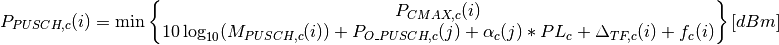 P_{PUSCH,c}(i)=\min\begin{Bmatrix}
               P_{CMAX,c}(i)\\
               10\log_{10}(M_{PUSCH,c}(i))+ P_{O\_PUSCH,c}(j)
               + \alpha_{c} (j) * PL_{c} + \Delta_{TF,c}(i) + f_{c}(i)
               \end{Bmatrix} [dBm]