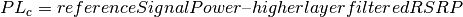 PL_{c} = referenceSignalPower – higher layer filtered RSRP