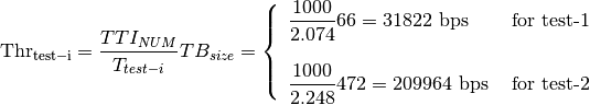 \mathrm{Thr_{test-i}} = \frac{TTI_{NUM}}{T_{test-i}} TB_{size} = \left\{ \begin{array}{lll} \dfrac{1000}{2.074}66 = 31822\mbox{ bps} & \mbox{ for test-1} \\ & \\ \dfrac{1000}{2.248}472 = 209964\mbox{ bps} & \mbox{ for test-2}\end{array} \right.