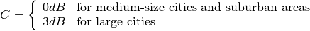 C = \left\{\begin{array}{ll} 0dB & \mbox{for medium-size cities and suburban areas} \\ 3dB & \mbox{for large cities}\end{array} \right.