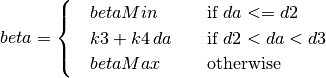 beta &=
\begin{cases}
   \quad betaMin               & \quad \text{if } da <= d2 \\
   \quad k3 + k4 \, da         & \quad \text{if } d2 < da < d3 \\
   \quad betaMax               & \quad \text{otherwise}
\end{cases}