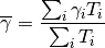 \overline{\gamma} = \frac{ \sum_i {\gamma}_i  T_i }{ \sum_i T_{i} }