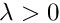$ \lambda > 0$