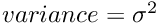 $ variance = \sigma^2 $