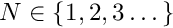 $ N \in \{1,2,3 \dots\}$