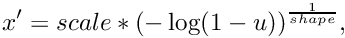 \[ x' = scale * {(-\log(1 - u))}^{\frac{1}{shape}} , \]
