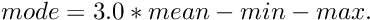 \[ mode = 3.0 * mean - min - max . \]