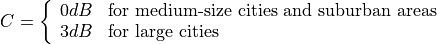 C = \left\{\begin{array}{ll} 0dB & \mbox{for medium-size cities and suburban areas} \\ 3dB & \mbox{for large cities}\end{array} \right.