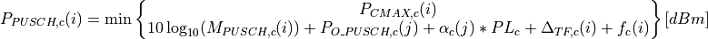 P_{PUSCH,c}(i)=\min\begin{Bmatrix}
               P_{CMAX,c}(i)\\
               10\log_{10}(M_{PUSCH,c}(i))+ P_{O\_PUSCH,c}(j)
               + \alpha_{c} (j) * PL_{c} + \Delta_{TF,c}(i) + f_{c}(i)
               \end{Bmatrix} [dBm]